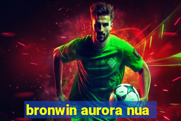 bronwin aurora nua